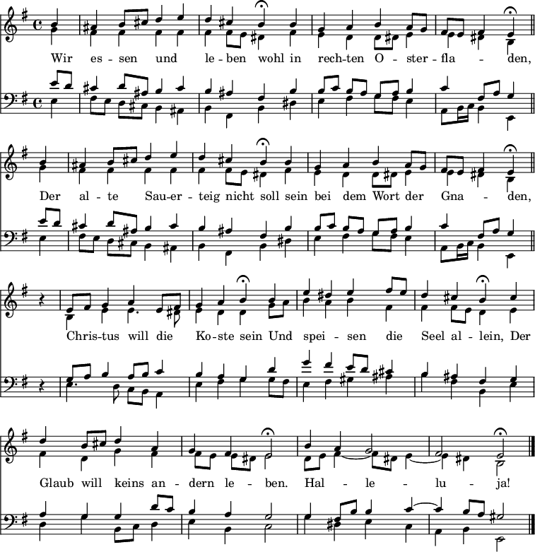  << << \new Staff { \clef treble \time 4/4 \partial 4 \key e \minor \set Staff.midiInstrument = "church organ" \relative c'' \repeat unfold 2 { << { \set Score.tempoHideNote = ##t \override Score.BarNumber #'transparent = ##t b4 | ais b8 cis d4 e | d4 cis b\fermata b | g a b a8 g | fis e fis4 e\fermata \bar "||" \break } \\ { g4 | fis fis fis fis | fis fis8 e dis4 fis | e d d8 dis e4 | e dis b } >> } r4 | \relative e' << { e8 fis g4 a e8 fis | g4 a b\fermata b | e dis e fis8 e | d4 cis b\fermata cis \break | d b8 cis d4 a | g fis e2\fermata | b'4 a g2 fis e\fermata \bar"|." } \\ { b4 e e4. dis8 | e4 d d g8 a | b4 a b fis | fis fis8 e d4 e | fis d g fis | fis8[ e] e[ dis] e2 | d8 e fis4~ fis8 dis e4~ | e dis b2 } >> } \new Lyrics \lyricmode { Wir4 es -- sen und2 le4 -- ben wohl in rech -- ten O -- ster -- fla2 -- den,4 Der al -- te Sau -- er -- teig nicht soll sein bei dem Wort der Gna2 -- den,4 ""4 Chris -- tus will die Ko -- ste sein Und spei2 -- sen4 die Seel al -- lein, Der Glaub will keins an -- dern le -- ben.2 Hal -- le -- lu -- ja! } \new Staff { \clef bass \key e \minor \set Staff.midiInstrument = "church organ" \relative c' \repeat unfold 2 { << { e8 d | cis4 d8 ais b4 cis | b ais fis b | b8[ c] b[ a] g[ a] b4 | c fis,8 a g4 } \\ { e4 | fis8[ e] d[ cis] b4 ais | b fis b dis | e fis g8 fis e4 | a,8 b16 c b4 e, } >> } r4 | \relative e << { g8 a b4 a8 b c4 | b a g d' | g fis e8 d cis4 | b ais fis g | a g g d'8 c | b4 a g2 | g4 fis8 b b4 c4~ | c b8 a gis 2 } \\ { e4. d8 c b a4 | e' fis g g8 fis | e4 fis gis ais | b fis b, e | d g b,8 c d4 | e b c2 | g'4 dis e c | a b e,2 } >> } >> >> \layout { indent = #0 } \midi { \tempo 4 = 80 } 